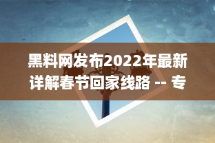 黑料网发布2022年最新详解春节回家线路 -- 专业指南帮你避开高峰，轻松回家