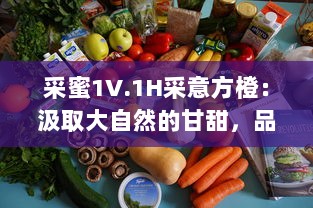 采蜜1V.1H采意方橙：汲取大自然的甘甜，品尝专家精心挑选的独特水果味道