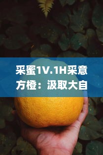 采蜜1V.1H采意方橙：汲取大自然的甘甜，品尝专家精心挑选的独特水果味道