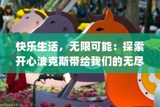 快乐生活，无限可能：探索开心波克斯带给我们的无尽快乐与惊喜