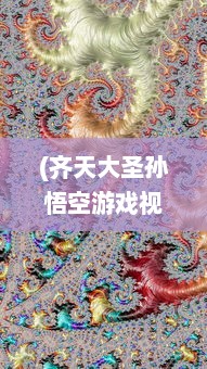 (齐天大圣孙悟空游戏视频) 体验神话世界的精彻创意：齐天大圣3D游戏，重塑金猴王传奇故事