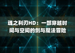 魂之利刃HD：一部穿越时间与空间的剑与魔法冒险旅程的高清重制经典游戏