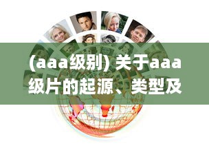 (aaa级别) 关于aaa级片的起源、类型及其在影视行业中的影响和贡献