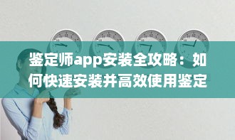 鉴定师app安装全攻略：如何快速安装并高效使用鉴定师app，附带安装注意事项解析 v8.9.8下载