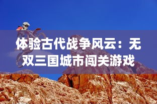 体验古代战争风云：无双三国城市闯关游戏，勇敢的你敢来挑战吗？