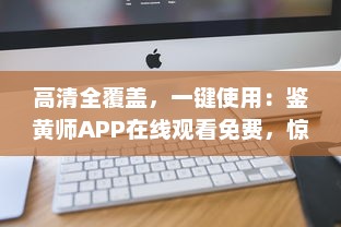 高清全覆盖，一键使用：鉴黄师APP在线观看免费，惊艳体验等你来探索