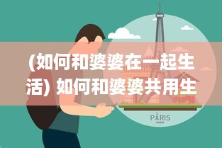 (如何和婆婆在一起生活) 如何和婆婆共用生活空间：导读式的相处技巧与策略