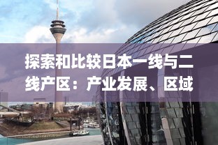 探索和比较日本一线与二线产区：产业发展、区域优势及未来挑战