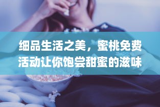 细品生活之美，蜜桃免费活动让你饱尝甜蜜的滋味