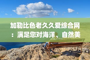 加勒比色老久久爱综合网：满足您对海洋、自然美景乃至全球文化的深度探索与热爱 v8.5.5下载