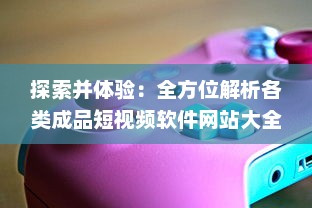 探索并体验：全方位解析各类成品短视频软件网站大全app的功能与亮点指南 v8.7.6下载