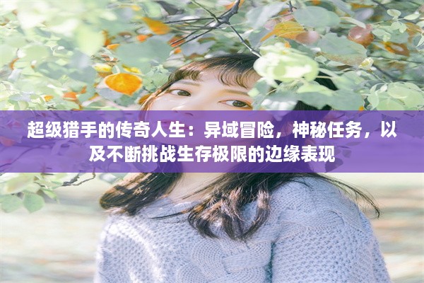 超级猎手的传奇人生：异域冒险，神秘任务，以及不断挑战生存极限的边缘表现