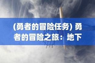 (勇者的冒险任务) 勇者的冒险之旅：地下城勇士挑战未知黑暗世界的刺激与危险