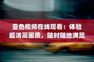 亚色视频在线观看：体验超清高画质，随时随地满足您的高品质观影需求