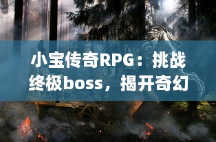 小宝传奇RPG：挑战终极boss，揭开奇幻世界秘密，我创建的东方神话冒险之旅