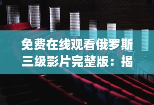 免费在线观看俄罗斯三级影片完整版：揭示俄罗斯文化与社会背景 v9.9.5下载