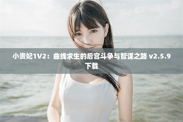 小贵妃1V2：曲线求生的后宫斗争与智谋之路 v2.5.9下载