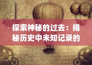 探索神秘的过去：揭秘历史中未知记录的隐藏故事和不为人知的秘密