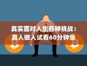 真实面对人生各种挑战：真人做人试看60分钟免费，感受不同人生百态 v9.1.4下载