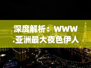 深度解析：WWW.亚洲最大夜色伊人网站，重塑东方夜晚娱乐文化新形象 v2.2.8下载