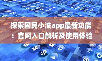 探索国民小波app最新功能：官网入口解析及使用体验升级 v7.5.8下载