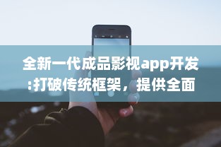 全新一代成品影视app开发:打破传统框架，提供全面定制化功能和卓越用户体验 v5.5.4下载