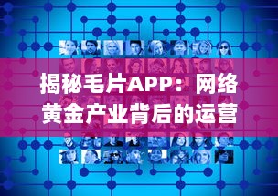 揭秘毛片APP：网络黄金产业背后的运营模式与法律风险