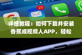 详细教程：如何下载并安装香蕉成视频人APP，轻松制作个性化短视频