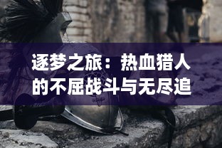 逐梦之旅：热血猎人的不屈战斗与无尽追求的舞台背后的真实故事