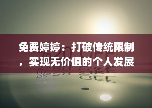 免费婷婷：打破传统限制，实现无价值的个人发展和自由追求