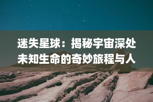 迷失星球：揭秘宇宙深处未知生命的奇妙旅程与人类科技探索与挑战的壮丽画卷