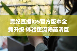 贵妃直播iOS官方版本全新升级 体验更流畅高清直播，安全隐私保护升级。 v7.6.0下载