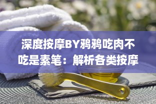 深度按摩BY鸦鸦吃肉不吃是素笔：解析各类按摩技巧，打破肉食素食的疑惑，揭示生活中的智慧与哲理 v4.7.8下载