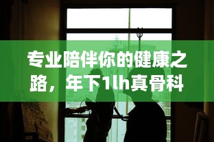 专业陪伴你的健康之路，年下1lh真骨科全力守护你的骨骼健康 v4.3.6下载