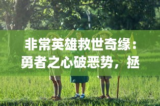 非常英雄救世奇缘：勇者之心破恶势，拯救世界的惊天动地冒险旅程