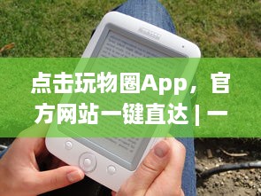 点击玩物圈App，官方网站一键直达 | 一站式收藏驱动体验 – 探索、收藏、分享你的热爱