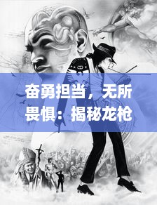 奋勇担当，无所畏惧：揭秘龙枪英雄背后的真实故事与他们的传奇冒险