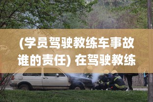 (学员驾驶教练车事故谁的责任) 在驾驶教练教学车内三次遭撞击，我应如何应对和维权