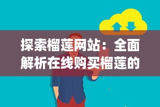 探索榴莲网站：全面解析在线购买榴莲的流程、品种选择以及保鲜运输方法