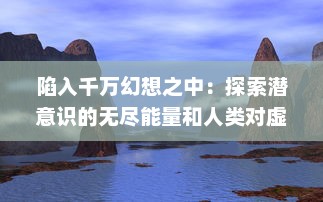 陷入千万幻想之中：探索潜意识的无尽能量和人类对虚假现实的不断迷恋