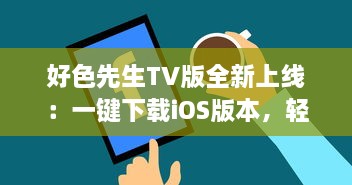 好色先生TV版全新上线：一键下载iOS版本，轻松观看各种热门视频