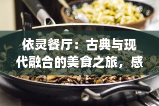 依灵餐厅：古典与现代融合的美食之旅，感受卓越的餐饮体验与季节变换的精致美味