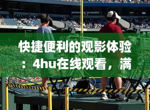 快捷便利的观影体验：4hu在线观看，满足你的各类影视娱乐需求