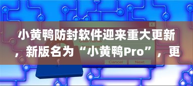 小黄鸭防封软件迎来重大更新，新版名为“小黄鸭Pro”，更加安全高效 v3.4.8下载