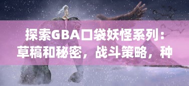 探索GBA口袋妖怪系列：草稿和秘密，战斗策略，种族雷达，和神秘的传说生物