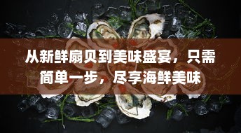 从新鲜扇贝到美味盛宴，只需简单一步，尽享海鲜美味