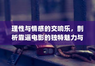 理性与情感的交响乐，剖析靠逼电影的独特魅力与深远影响