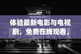 体验最新电影与电视剧，免费在线观看，尽享久色高清视频内容