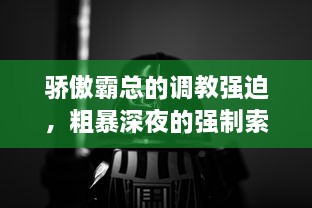 骄傲霸总的调教强迫，粗暴深夜的强制索情，邪魅男神的高能争宠游戏