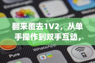 翻来覆去1V2，从单手操作到双手互动，手机应用的变革与现代人的移动生活